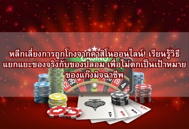 หลีกเลี่ยงการถูกโกงจากคาสิโนออนไลน์! เรียนรู้วิธีแยกแยะของจริงกับของปลอม เพื่อไม่ตกเป็นเป้าหมายของแก๊งมิจฉาชีพ