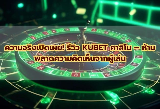 ความจริงเปิดเผย! รีวิว KUBET คาสิโน – ห้ามพลาดความคิดเห็นจากผู้เล่น