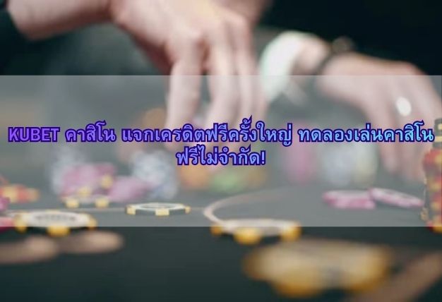 KUBET คาสิโน แจกเครดิตฟรีครั้งใหญ่ ทดลองเล่นคาสิโนฟรีไม่จำกัด!